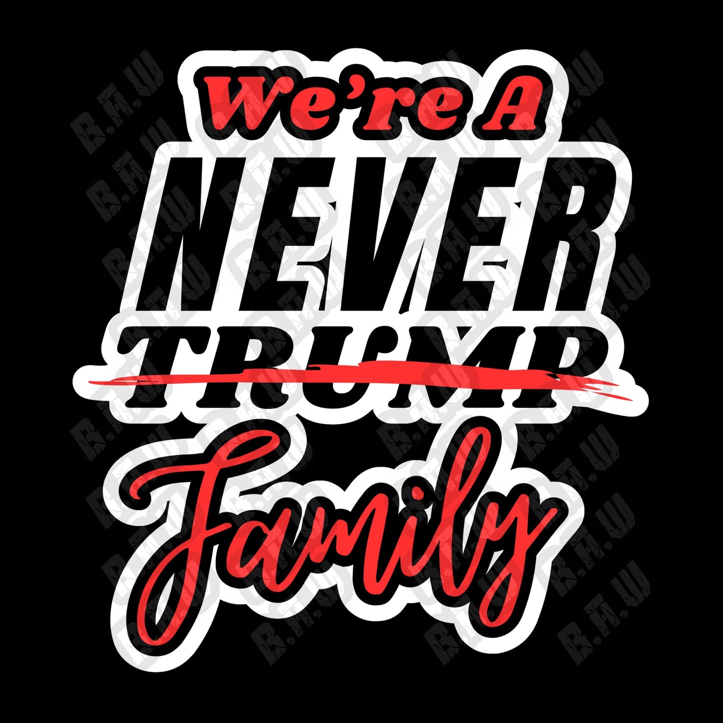 We’re A Never Trump Family - High Quality 300/3200 Dpi PNG Files For Sublimation, DTF, Dtg, Uv, Screen Printing & More!