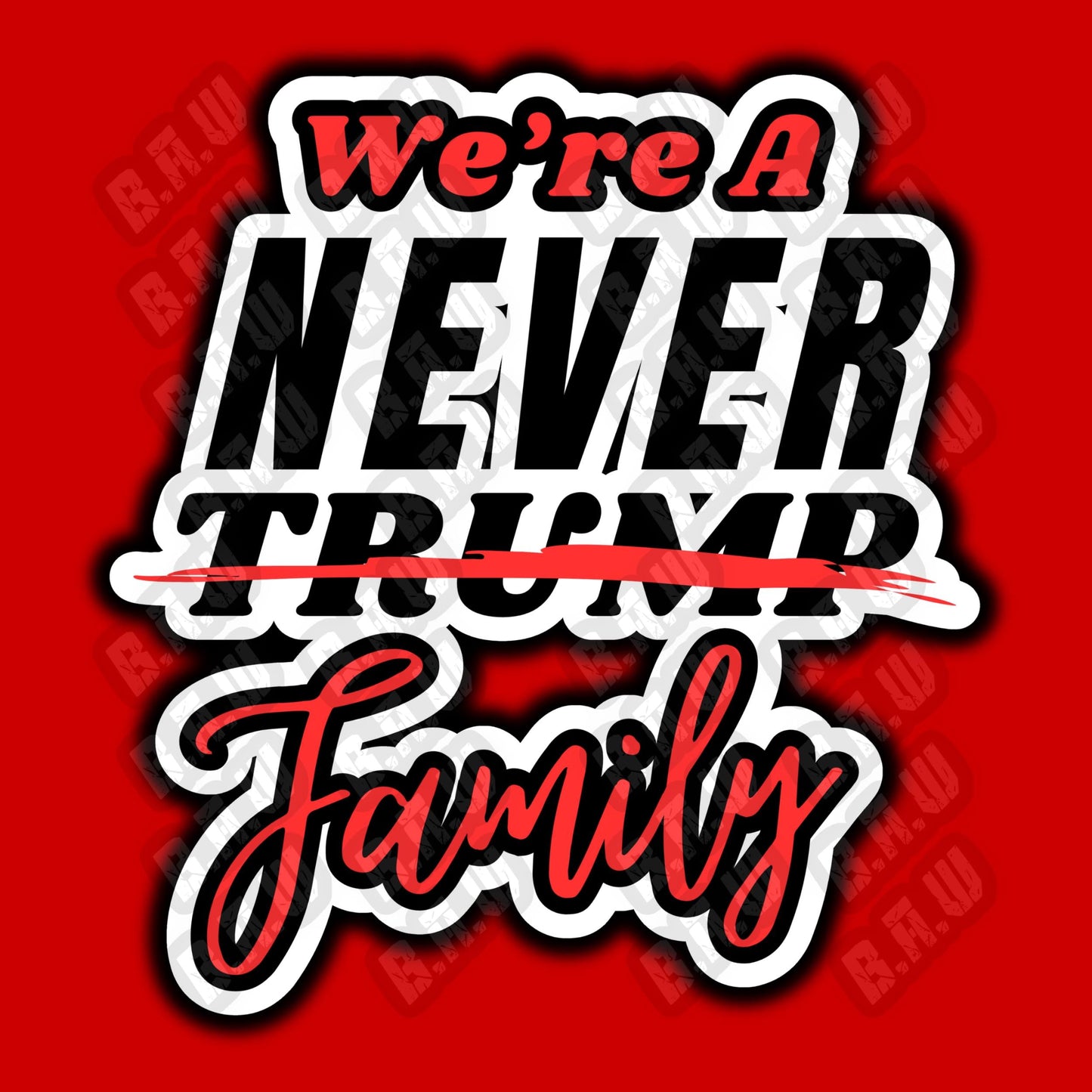 We’re A Never Trump Family - High Quality 300/3200 Dpi PNG Files For Sublimation, DTF, Dtg, Uv, Screen Printing & More!