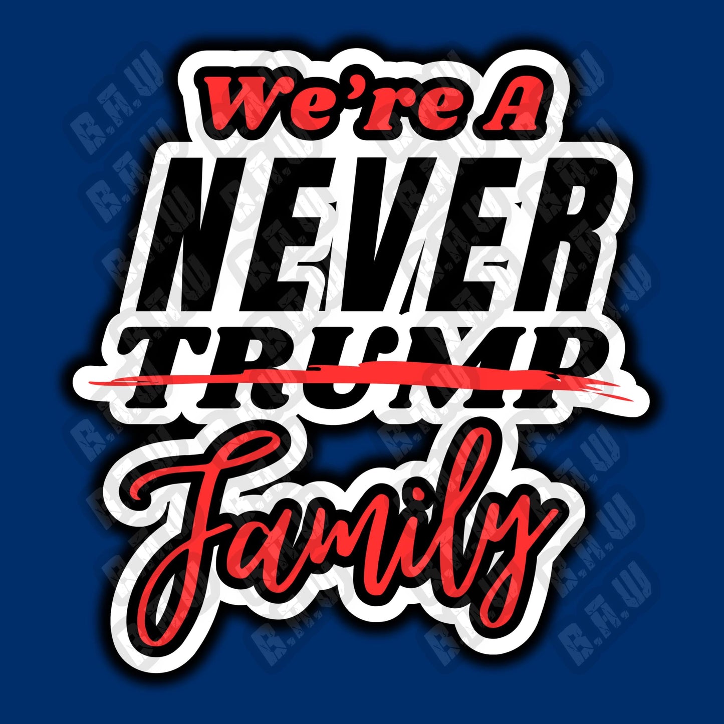 We’re A Never Trump Family - High Quality 300/3200 Dpi PNG Files For Sublimation, DTF, Dtg, Uv, Screen Printing & More!